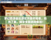 夢(mèng)幻西游最近新區(qū)開(kāi)服時(shí)間表，搶先了解，暢享全新游戲體驗(yàn)！