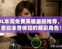 LOL本周免費(fèi)英雄最新推薦，探索你未曾體驗(yàn)的精彩角色！