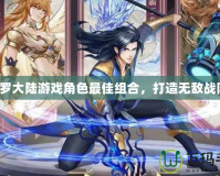 斗羅大陸游戲角色最佳組合，打造無(wú)敵戰(zhàn)隊(duì)！