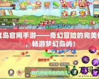 彩虹島官網(wǎng)手游——奇幻冒險(xiǎn)的完美體驗(yàn)，暢游夢(mèng)幻島嶼！