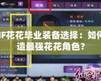 DNF花花畢業(yè)裝備選擇：如何打造最強花花角色？