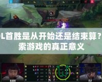 LOL首勝是從開(kāi)始還是結(jié)束算？探索游戲的真正意義