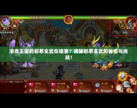 洛克王國的邪惡玄武在哪里？揭秘邪惡玄武的秘密與挑戰(zhàn)！