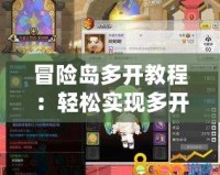 冒險(xiǎn)島多開教程：輕松實(shí)現(xiàn)多開技巧，讓你成為游戲高手！