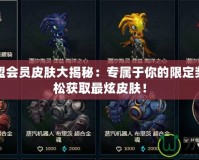 英雄聯(lián)盟會(huì)員皮膚大揭秘：專屬于你的限定獎(jiǎng)勵(lì)，輕松獲取最炫皮膚！