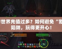 魔獸世界充值過多？如何避免“氪金”陷阱，玩得更開心！