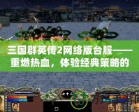 三國群英傳2網(wǎng)絡(luò)版臺服——重燃熱血，體驗經(jīng)典策略的巔峰之作