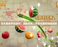切水果的手機(jī)游戲：消磨時(shí)光，享受樂趣的絕佳選擇
