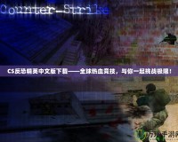 CS反恐精英中文版下載——全球熱血競(jìng)技，與你一起挑戰(zhàn)極限！