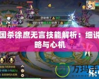 三國殺徐庶無言技能解析：細(xì)說策略與心機(jī)