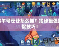 賽爾號蒼蒼怎么抓？揭秘最強捕捉技巧！