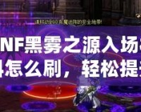 DNF黑霧之源入場(chǎng)材料怎么刷，輕松提升效率，快速突破挑戰(zhàn)！