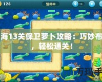 深海13關(guān)保衛(wèi)蘿卜攻略：巧妙布局，輕松通關(guān)！