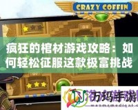 瘋狂的棺材游戲攻略：如何輕松征服這款極富挑戰(zhàn)的游戲！