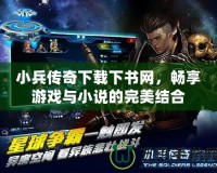 小兵傳奇下載下書網(wǎng)，暢享游戲與小說的完美結(jié)合