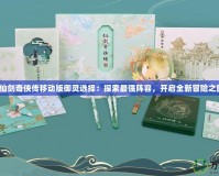 《仙劍奇?zhèn)b傳移動版御靈選擇：探索最強陣容，開啟全新冒險之旅》