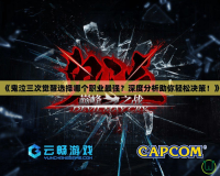 《鬼泣三次覺醒選擇哪個職業(yè)最強？深度分析助你輕松決策！》
