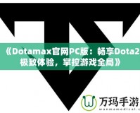 《Dotamax官網(wǎng)PC版：暢享Dota2極致體驗(yàn)，掌控游戲全局》