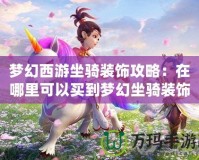 夢(mèng)幻西游坐騎裝飾攻略：在哪里可以買到夢(mèng)幻坐騎裝飾？讓你的坐騎更獨(dú)特！