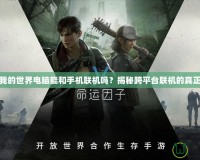 網(wǎng)易我的世界電腦能和手機(jī)聯(lián)機(jī)嗎？揭秘跨平臺(tái)聯(lián)機(jī)的真正奧秘