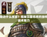 陸遜什么技能？揭秘三國名將的獨特戰(zhàn)術(shù)魅力