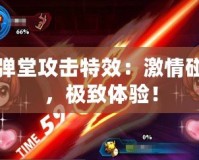 彈彈堂攻擊特效：激情碰撞，極致體驗(yàn)！