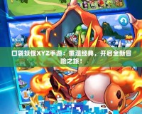 口袋妖怪XYZ手游：重溫經(jīng)典，開(kāi)啟全新冒險(xiǎn)之旅！