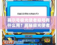 賽爾號(hào)極光使者稱號(hào)有什么用？揭秘極光使者的神秘力量