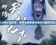 姜太公的小島沉?。禾綄す爬现腔叟c現(xiàn)代力量的交織之地