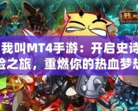 《我叫MT4手游：開啟史詩(shī)冒險(xiǎn)之旅，重燃你的熱血夢(mèng)想！》