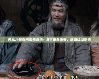 天龍八部官網(wǎng)視頻高清：盡享經(jīng)典傳奇，感受江湖豪情