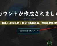 日服LOL如何下載：暢玩日本服務(wù)器，提升游戲體驗(yàn)！