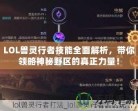 LOL獸靈行者技能全面解析，帶你領(lǐng)略神秘野區(qū)的真正力量！