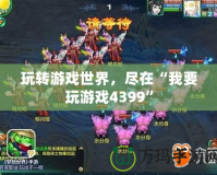 玩轉游戲世界，盡在“我要玩游戲4399”