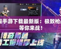 CF美服手游下載最新版：極致槍?xiě)?zhàn)體驗(yàn)等你來(lái)戰(zhàn)！