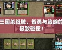 三國殺紙牌，智勇與策略的極致碰撞！