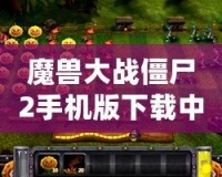 魔獸大戰(zhàn)僵尸2手機(jī)版下載中文：暢享終極塔防大戰(zhàn)，盡在指尖！