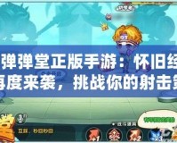《彈彈堂正版手游：懷舊經(jīng)典再度來(lái)襲，挑戰(zhàn)你的射擊策略極限》