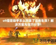 u9魔獸助手怎么改建了沒有生效？解決方案與技巧分享！