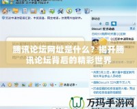 騰訊論壇網(wǎng)址是什么？揭開(kāi)騰訊論壇背后的精彩世界