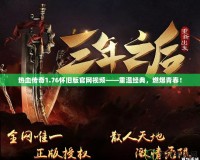 熱血傳奇1.76懷舊版官網(wǎng)視頻——重溫經(jīng)典，燃爆青春！