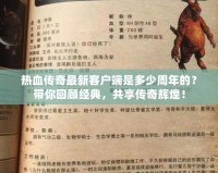 熱血傳奇最新客戶端是多少周年的？帶你回顧經(jīng)典，共享傳奇輝煌！