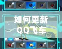 如何更新QQ飛車至最新版本，暢享極速賽車的無(wú)限樂(lè)趣