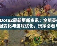《Dota2最新更新資訊：全新英雄、地圖變化與游戲優(yōu)化，玩家必看！》