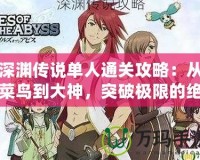 深淵傳說單人通關(guān)攻略：從菜鳥到大神，突破極限的絕密技巧