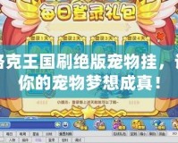 洛克王國刷絕版寵物掛，讓你的寵物夢想成真！