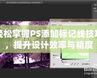 輕松掌握PS添加標(biāo)記線技巧，提升設(shè)計效率與精度