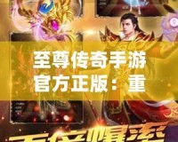 至尊傳奇手游官方正版：重燃熱血，開啟屬于你的傳奇征程