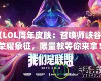 《LOL周年皮膚：召喚師峽谷中的榮耀象征，限量款等你來拿！》