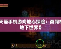 《天語手機(jī)游戲地心探險(xiǎn)：勇闖神秘地下世界》